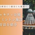 バンコク・ベンジャキティ公園の無料バドミントン施設・予約方法を紹介!